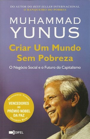 Criar Um Mundo Sem Pobreza: O Negócio Social e o Futuro do Capitalismo by Muhammad Yunus