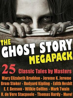 The Ghost Story Megapack: 25 Classic Tales by Masters by Bram Stoker, E.F. Benson, Henry de Vere Stacpoole, Edward Lucas White, Mary Elizabeth Braddon, Walter Scott, Wilkie Collins, E. Nesbit, Jerome K. Jerome