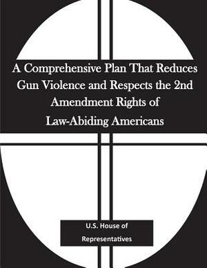 A Comprehensive Plan That Reduces Gun Violence and Respects the 2nd Amendment Rights of Law-Abiding Americans by U. S. House of Representatives