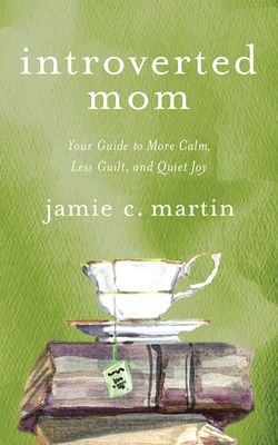 Introverted Mom: Your Guide to More Calm, Less Guilt, and Quiet Joy by Jamie C. Martin