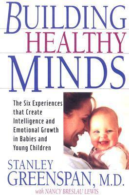 Building Healthy Minds: The Six Experiences That Create Intelligence And Emotional Growth In Babies And Young Children by Stanley I. Greenspan, Nancy Lewis
