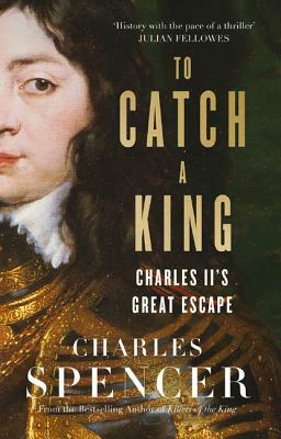 To Catch a King: Charles II's Great Escape by Charles Spencer