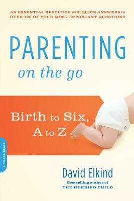 Parenting on the Go: Birth to Six, A to Z by David Elkind