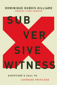 Subversive Witness: Scripture's Call to Leverage Privilege by Dominique DuBois Gilliard