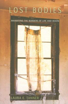 Lost Bodies: Inhabiting the Borders of Life and Death by Laura E. Tanner
