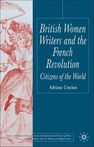 British Women Writers and the French Revolution: Citizens of the World by Adriana Craciun