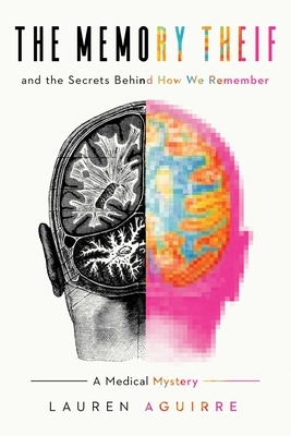 The Memory Thief: And the Secrets Behind How We Remember--A Medical Mystery by Lauren Aguirre, Laura Aguirre