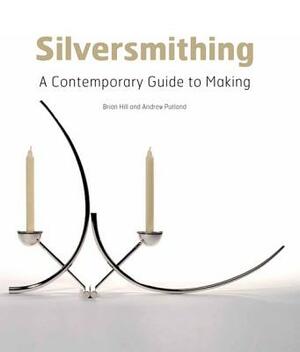 Silversmithing: A Contemporary Guide to Making by Andrew Putland, Brian Hill