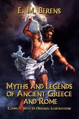 Myths and Legends of Ancient Greece and Rome: Complete With 55 Original Illustrations by E. M. Berens