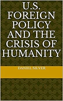 U.S. Foreign Policy and the Crisis of Humanity by Daniel Silver