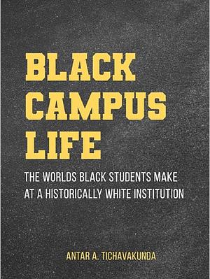 Black Campus Life: The Worlds Black Students Make at a Historically White Institution by Antar A. Tichavakunda