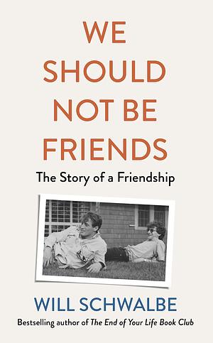 We Should Not Be Friends: The Story of An Unlikely Friendship by Will Schwalbe, Will Schwalbe