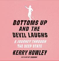 Bottoms Up and the Devil Laughs: A Journey Through the Deep State by Kerry Howley