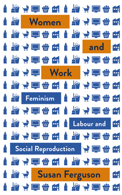 Women and Work: Feminism, Labour, and Social Reproduction by Susan Ferguson