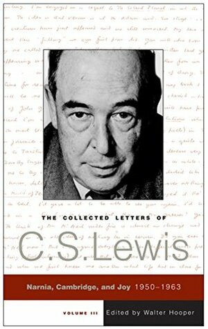 The Collected Letters of C.S. Lewis, Volume 3: Narnia, Cambridge, and Joy, 1950 - 1963 by Walter Hooper, C.S. Lewis