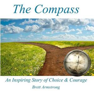 The Compass: An Inspiring Story of Choice and Courage by Brett Armstrong