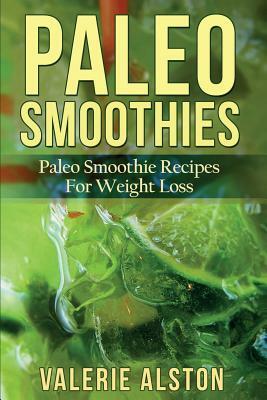 Paleo Smoothies: Paleo Smoothie Recipes for Weight Loss by Valerie Alston