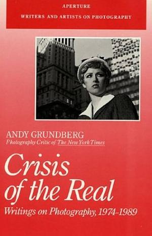 Crisis of the Real: Writings on Photography, 1974-1989 by Andy Grundberg