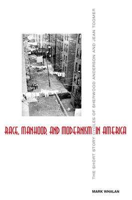 Race, Manhood, and Modernism in America: The Short Story Cycles of Sherwood Anderson and Jean Toomer by Mark Whalan
