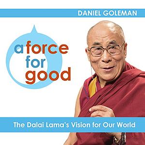 A Force for Good: The Dalai Lama's Vision for Our World by Daniel Goleman