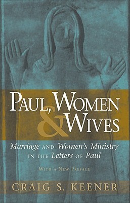 Paul, Women, & Wives: Marriage and Women's Ministry in the Letters of Paul by Craig S. Keener