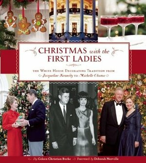 Christmas with the First Ladies: The White House Decorating Tradition from Jacqueline Kennedy to Michelle Obama by Deborah Norville, Coleen Christian Burke