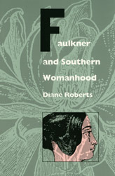 Faulkner and Southern Womanhood by Diane Roberts