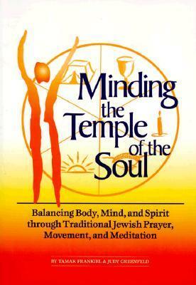 Minding the Temple of the Soul: Balancing Body, Mind & Spirit Through Traditional Jewish Prayer, Movement and Meditation by Judy Greenfeld, Tamar Frankiel