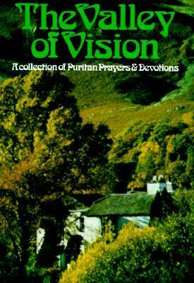 The Valley of Vision: A Collection of Puritan Prayers and Devotions by Arthur Bennett