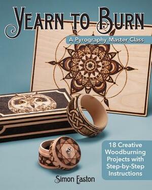 Yearn to Burn: A Pyrography Master Class: 18 Creative Woodburning Projects with Step-By-Step Instructions by Simon Easton