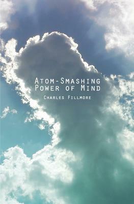 Atom-Smashing Power of Mind by Charles Fillmore