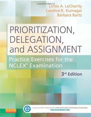 Prioritization, Delegation, and Assignment: Practice Exercises for the NCLEX Examination with Access Code by Candice K. Kumagai, Linda A. LaCharity, Barbara Bartz