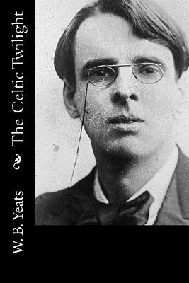 The Celtic Twilight by W.B. Yeats