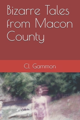 Bizarre Tales from Macon County by CL Gammon