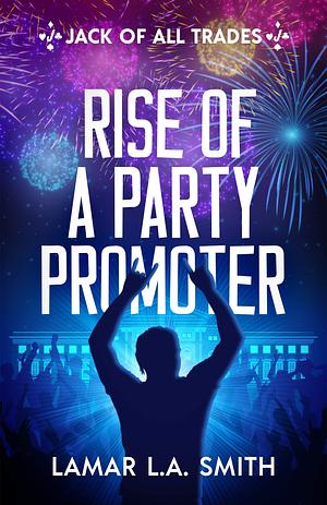 Jack of All Trades: Rise of a Party Promoter by Lamar Smith, Lamar Smith