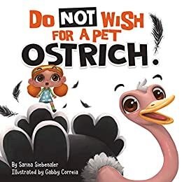 Do Not Wish For A Pet Ostrich! by Sarina Siebenaler