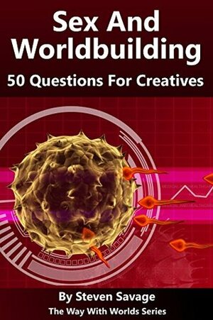 Sex And Worldbuilding: 50 Questions For Creatives (The Way With Worlds Series) by Steven Savage, Jessica McCormick