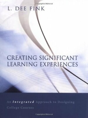 Creating Significant Learning Experiences: An Integrated Approach to Designing College Courses by L. Dee Fink