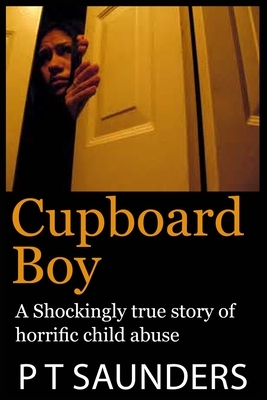 Cupboard Boy: A shockingly true story by P. T. Saunders