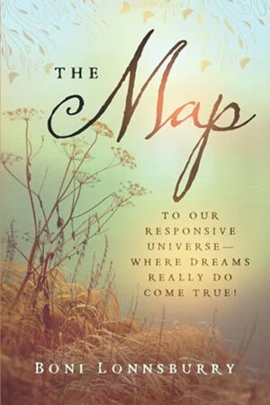 The Map: To Our Responsive Universe, Where Dreams Really Do Come True! by Boni Lonnsburry