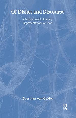 Of Dishes and Discourse: Classical Arabic Literary Representations of Food by Geert Jan Van Gelder