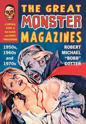 The Great Monster Magazines: A Critical Study of the Black and White Publications of the 1950s, 1960s and 1970s by Robert Michael Cotter