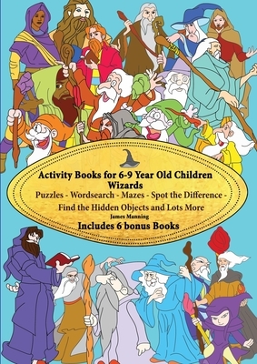 Activity Books for 6-9 Year Old Children (Wizards): This book has over 80 puzzles and activities for children that involve wizards. This will make a g by James Manning