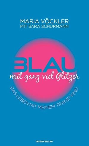 Blau mit ganz viel Glitzer: Das Leben mit meinem trans* Kind by Maria Vöckler, Sara Schurmann