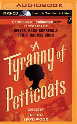 A Tyranny of Petticoats: 15 Stories of Belles, Bank Robbers & Other Badass Girls by Jessica Spotswood