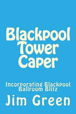 Blackpool Tower Caper: Incorporating Blackpool Ballroom Blitz by Jim Green