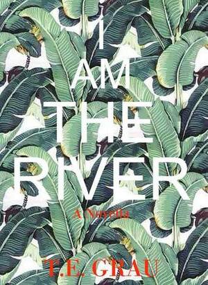 I Am The River by T.E. Grau