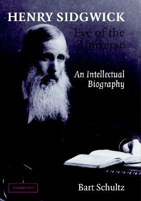 Henry Sidgwick - Eye of the Universe: An Intellectual Biography by Bart Schultz