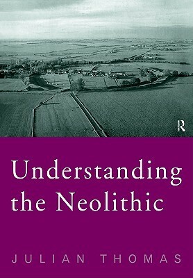 Understanding the Neolithic by Julian Thomas