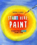 Start Here: Paint: 50 Ways to Be an Artist Without Trying by Moira Clinch